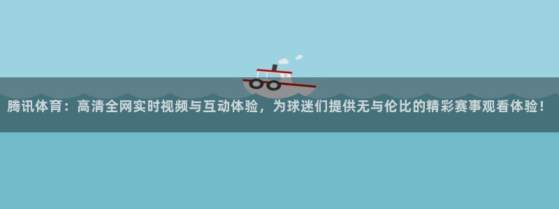 88看球nba直播官网：腾讯体育：高清全网实时视频与互动体验，为球迷们提供无与伦比的精彩赛事观看体验！