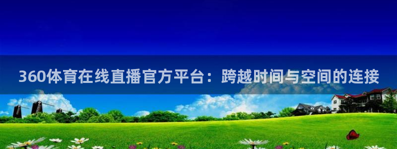 188看球直播：360体育在线直播官方平台：跨越时间与空间的连接