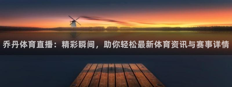 88看球直播nba免费：乔丹体育直播：精彩瞬间，助你轻松最新体育资讯与赛事详情